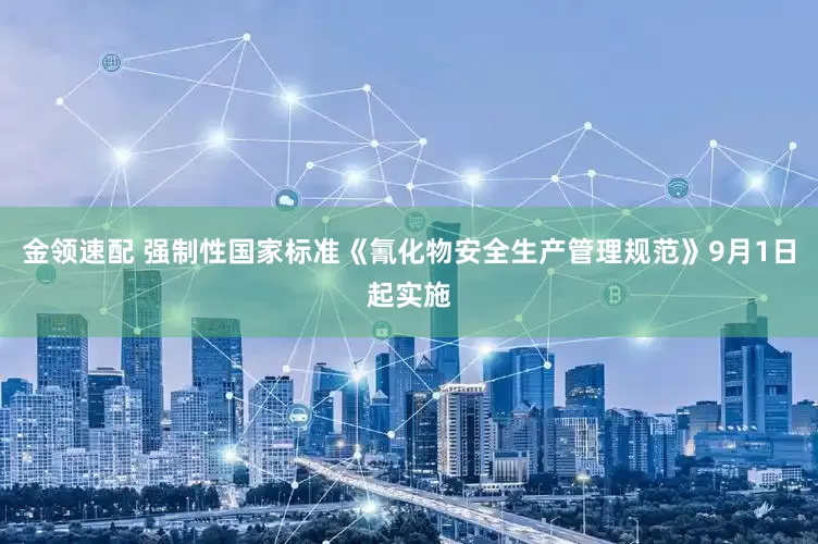 金领速配 强制性国家标准《氰化物安全生产管理规范》9月1日起实施