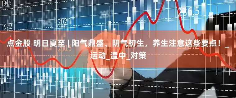 点金股 明日夏至 | 阳气鼎盛、阴气初生，养生注意这些要点！_运动_温中_对策