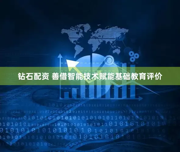 钻石配资 善借智能技术赋能基础教育评价