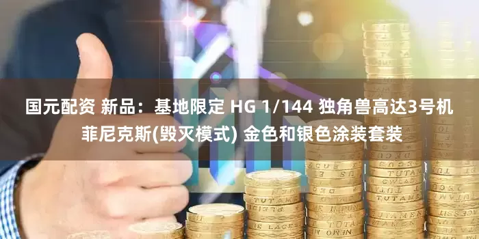国元配资 新品：基地限定 HG 1/144 独角兽高达3号机 菲尼克斯(毁灭模式) 金色和银色涂装套装