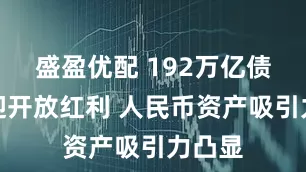 盛盈优配 192万亿债市再迎开放红利 人民币资产吸引力凸显