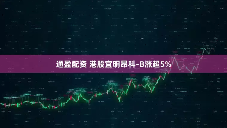 通盈配资 港股宜明昂科-B涨超5%