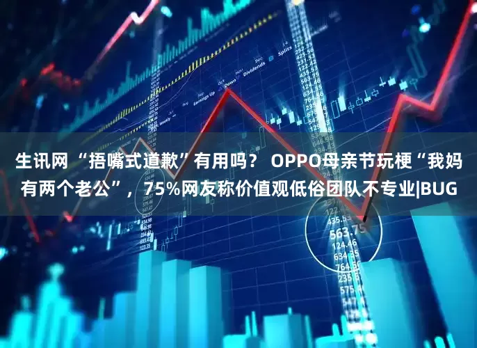 生讯网 “捂嘴式道歉”有用吗？ OPPO母亲节玩梗“我妈有两个老公”，75%网友称价值观低俗团队不专业|BUG